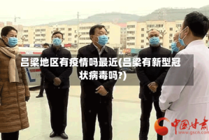 吕梁地区有疫情吗最近(吕梁有新型冠状病毒吗?)