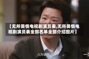 【无所畏惧电视剧演员表,无所畏惧电视剧演员表全部名单全部介绍图片】