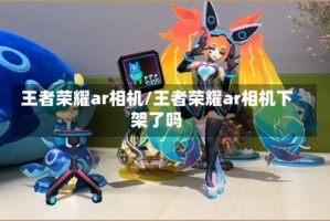 王者荣耀ar相机/王者荣耀ar相机下架了吗