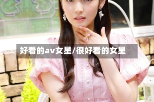 好看的av女星/很好看的女星