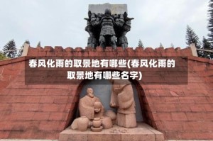 春风化雨的取景地有哪些(春风化雨的取景地有哪些名字)