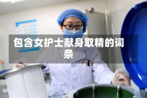 包含女护士献身取精的词条