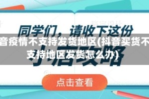 抖音疫情不支持发货地区(抖音买货不支持地区发货怎么办)