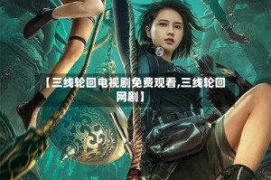 【三线轮回电视剧免费观看,三线轮回网剧】