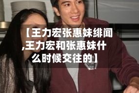 【王力宏张惠妹绯闻,王力宏和张惠妹什么时候交往的】