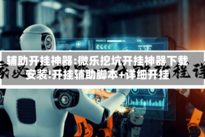 辅助开挂神器:微乐挖坑开挂神器下载安装!开挂辅助脚本+详细开挂