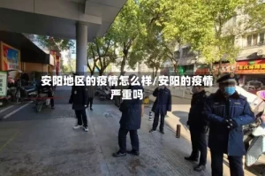 安阳地区的疫情怎么样/安阳的疫情严重吗