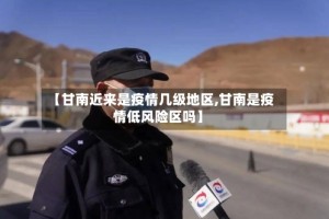 【甘南近来是疫情几级地区,甘南是疫情低风险区吗】
