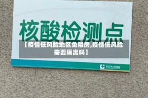 【疫情低风险地区免租房,疫情低风险需要隔离吗】