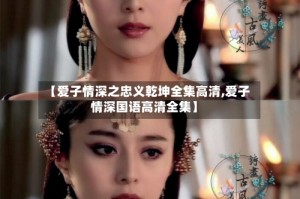 【爱子情深之忠义乾坤全集高清,爱子情深国语高清全集】