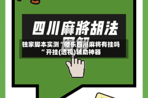 独家脚本实测“微乐四川麻将有挂吗”开挂(透视)辅助神器