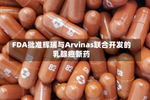 FDA批准辉瑞与Arvinas联合开发的乳腺癌新药