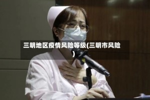三明地区疫情风险等级(三明市风险)