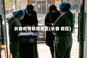 长春疫情敏感地区(长春 疫区)