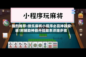 强烈推荐:微乐麻将小程序必赢神器安装!附辅助神器开挂脚本详细步骤