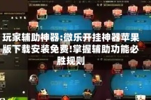 玩家辅助神器:微乐开挂神器苹果版下载安装免费!掌握辅助功能必胜规则
