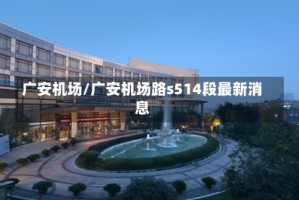广安机场/广安机场路s514段最新消息