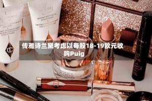 传雅诗兰黛考虑以每股18-19欧元收购Puig