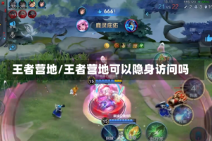 王者营地/王者营地可以隐身访问吗