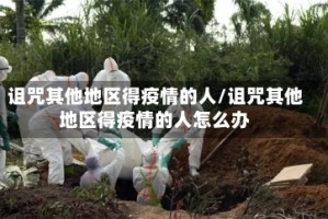 诅咒其他地区得疫情的人/诅咒其他地区得疫情的人怎么办