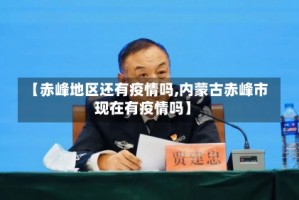 【赤峰地区还有疫情吗,内蒙古赤峰市现在有疫情吗】