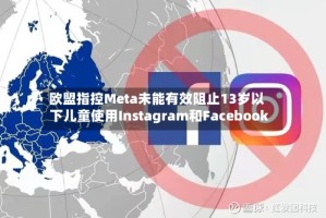 欧盟指控Meta未能有效阻止13岁以下儿童使用Instagram和Facebook