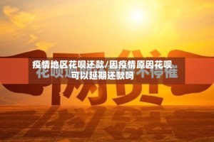 疫情地区花呗还款/因疫情原因花呗可以延期还款吗