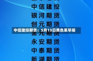 中信建投期货：5月13日黑色系早报