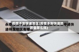 疫情不到快递地区(疫情不到快递地区会怎么样)