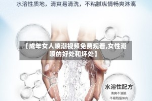【成年女人喷潮视频免费观看,女性潮喷的好处和坏处】
