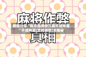 教程分享“微乐跑得快万能开挂神器”开挂神器{透视辅助}全揭秘