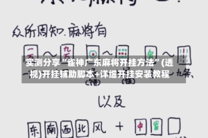 实测分享“雀神广东麻将开挂方法”(透视)开挂辅助脚本+详细开挂安装教程