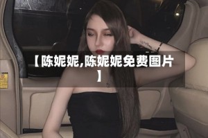 【陈妮妮,陈妮妮免费图片】