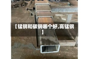 【锰钢和碳钢哪个好,高锰钢】