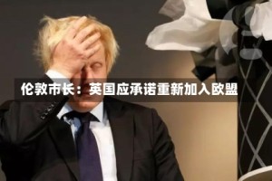 伦敦市长：英国应承诺重新加入欧盟