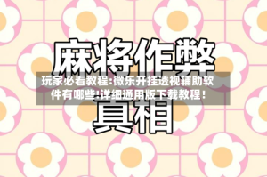 玩家必看教程:微乐开挂透视辅助软件有哪些!详细通用版下载教程！