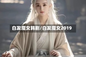 白发魔女韩剧/白发魔女2019