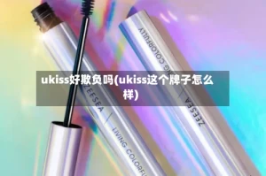 ukiss好欺负吗(ukiss这个牌子怎么样)
