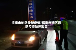 渭南市地区最新疫情/渭南市地区最新疫情防控政策