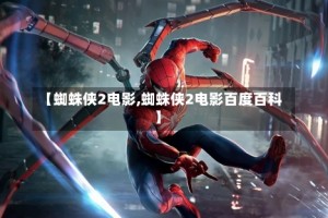【蜘蛛侠2电影,蜘蛛侠2电影百度百科】
