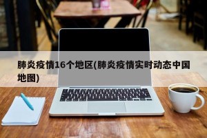 肺炎疫情16个地区(肺炎疫情实时动态中国地图)