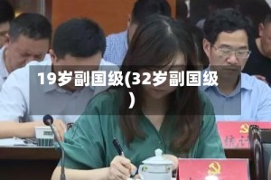 19岁副国级(32岁副国级)