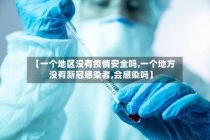 【一个地区没有疫情安全吗,一个地方没有新冠感染者,会感染吗】
