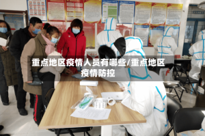 重点地区疫情人员有哪些/重点地区疫情防控