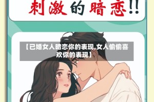 【已婚女人暗恋你的表现,女人偷偷喜欢你的表现】