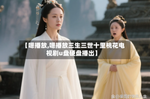 【嗯播放,嗯播放三生三世十里桃花电视剧u盘硬盘播出】
