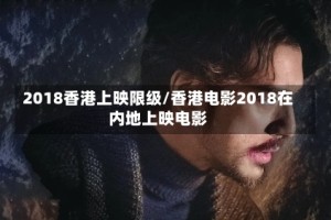 2018香港上映限级/香港电影2018在内地上映电影