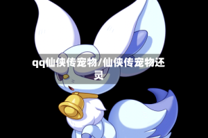 qq仙侠传宠物/仙侠传宠物还灵