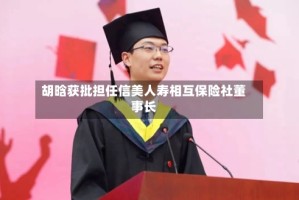 胡晗获批担任信美人寿相互保险社董事长