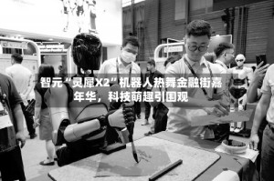 智元“灵犀X2”机器人热舞金融街嘉年华，科技萌趣引围观